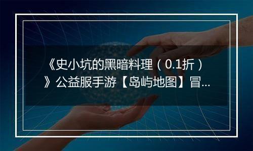 《史小坑的黑暗料理（0.1折）》公益服手游【岛屿地图】冒险世界