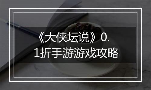 《大侠坛说》0.1折手游游戏攻略
