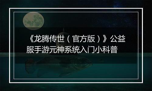 《龙腾传世（官方版）》公益服手游元神系统入门小科普