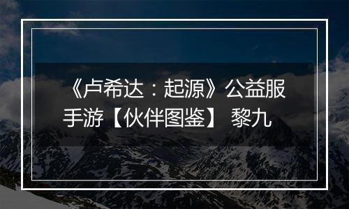 《卢希达：起源》公益服手游【伙伴图鉴】 黎九