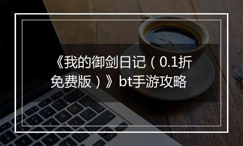 《我的御剑日记（0.1折免费版）》bt手游攻略
