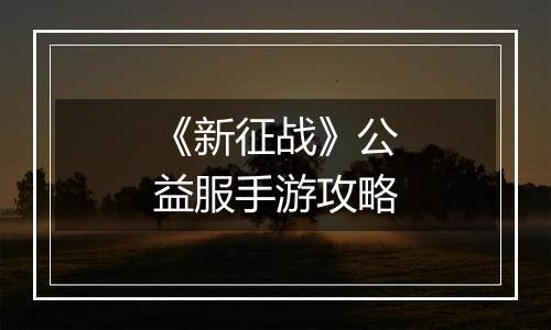 《新征战》公益服手游攻略