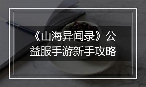 《山海异闻录》公益服手游新手攻略
