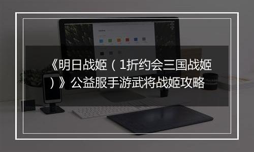 《明日战姬（1折约会三国战姬）》公益服手游武将战姬攻略