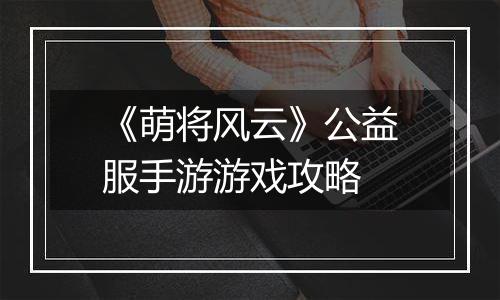 《萌将风云》公益服手游游戏攻略