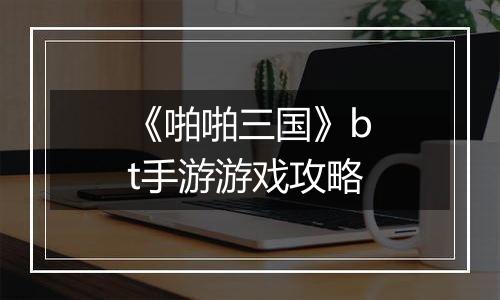 《啪啪三国》bt手游游戏攻略