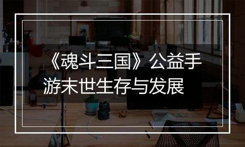 《魂斗三国》公益手游末世生存与发展