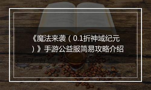《魔法来袭（0.1折神域纪元）》手游公益服简易攻略介绍