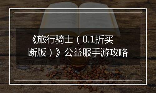 《旅行骑士（0.1折买断版）》公益服手游攻略