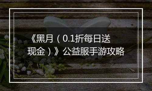 《黑月（0.1折每日送现金）》公益服手游攻略