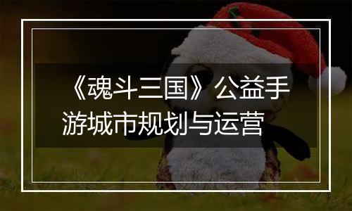《魂斗三国》公益手游城市规划与运营