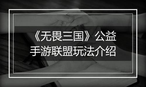 《无畏三国》公益手游联盟玩法介绍