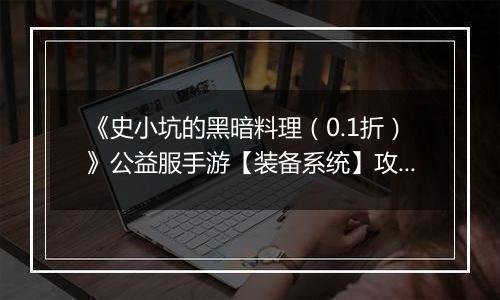 《史小坑的黑暗料理（0.1折）》公益服手游【装备系统】攻略