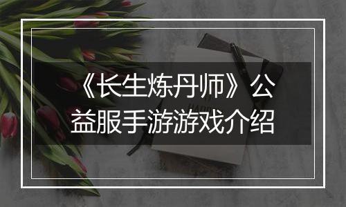 《长生炼丹师》公益服手游游戏介绍