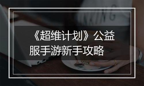 《超维计划》公益服手游新手攻略