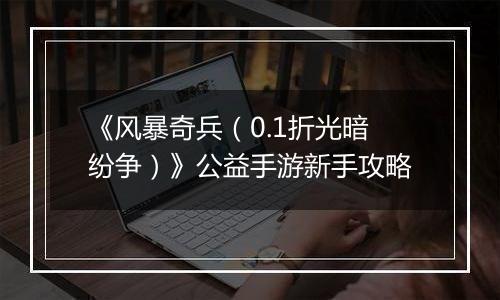 《风暴奇兵（0.1折光暗纷争）》公益手游新手攻略