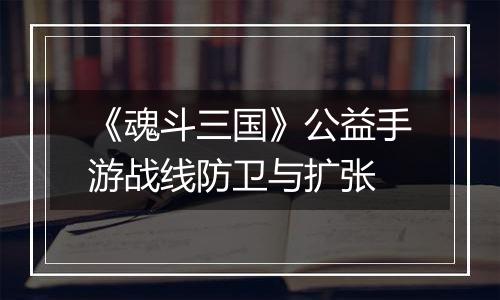 《魂斗三国》公益手游战线防卫与扩张