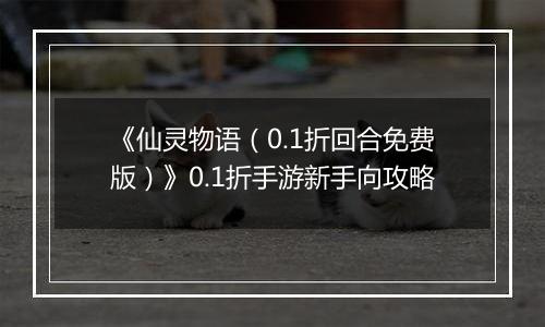 《仙灵物语（0.1折回合免费版）》0.1折手游新手向攻略