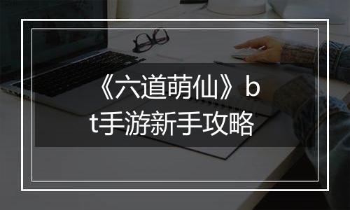 《六道萌仙》bt手游新手攻略