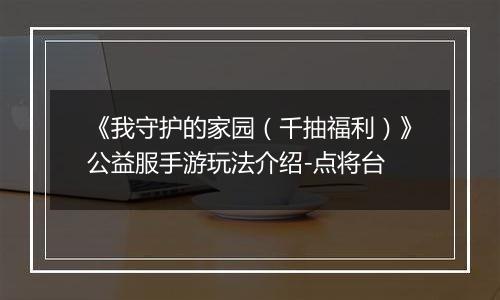《我守护的家园（千抽福利）》公益服手游玩法介绍-点将台