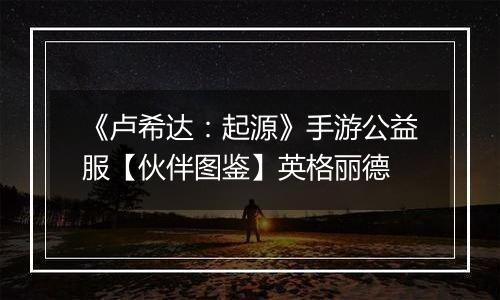 《卢希达：起源》手游公益服【伙伴图鉴】英格丽德