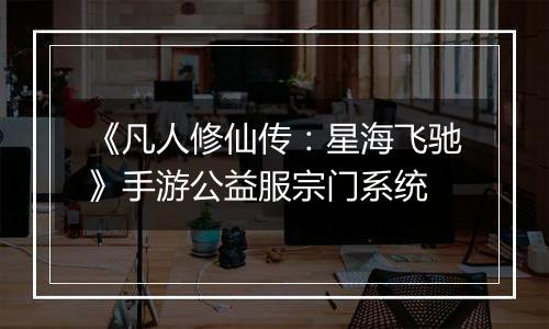 《凡人修仙传：星海飞驰》手游公益服宗门系统