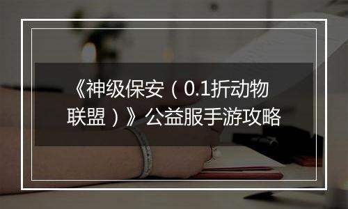 《神级保安（0.1折动物联盟）》公益服手游攻略