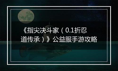 《指尖决斗家（0.1折忍道传承）》公益服手游攻略