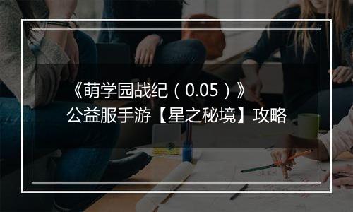 《萌学园战纪（0.05）》公益服手游【星之秘境】攻略
