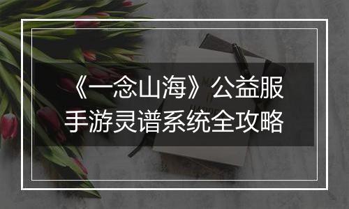 《一念山海》公益服手游灵谱系统全攻略