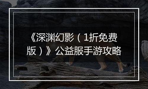 《深渊幻影（1折免费版）》公益服手游攻略