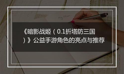 《暗影战姬（0.1折塔防三国）》公益手游角色的亮点与推荐