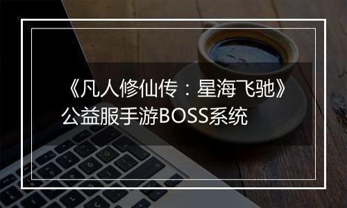 《凡人修仙传：星海飞驰》公益服手游BOSS系统