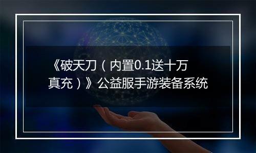 《破天刀（内置0.1送十万真充）》公益服手游装备系统