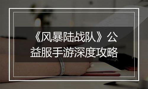 《风暴陆战队》公益服手游深度攻略