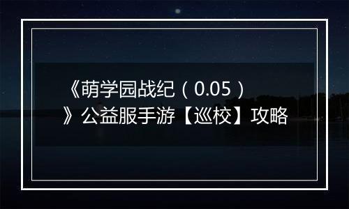 《萌学园战纪（0.05）》公益服手游【巡校】攻略