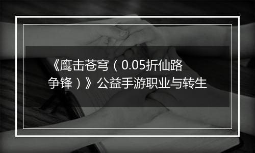 《鹰击苍穹（0.05折仙路争锋）》公益手游职业与转生