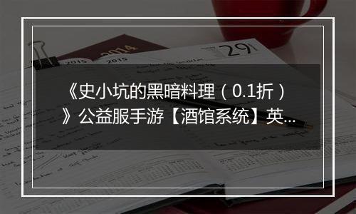 《史小坑的黑暗料理（0.1折）》公益服手游【酒馆系统】英雄介绍