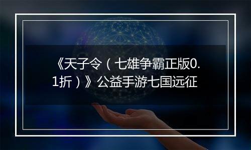 《天子令（七雄争霸正版0.1折）》公益手游七国远征
