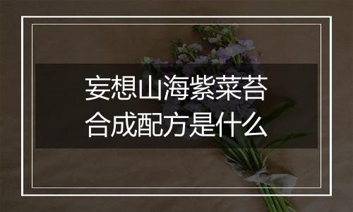妄想山海紫菜苔合成配方是什么