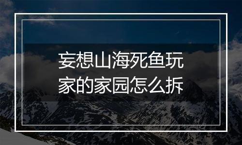 妄想山海死鱼玩家的家园怎么拆