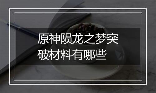 原神陨龙之梦突破材料有哪些