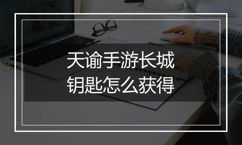 天谕手游长城钥匙怎么获得