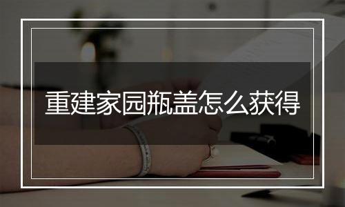 重建家园瓶盖怎么获得