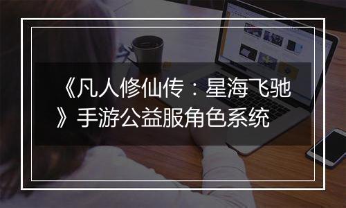 《凡人修仙传：星海飞驰》手游公益服角色系统
