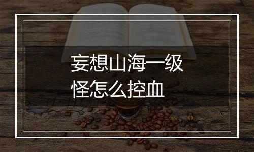 妄想山海一级怪怎么控血