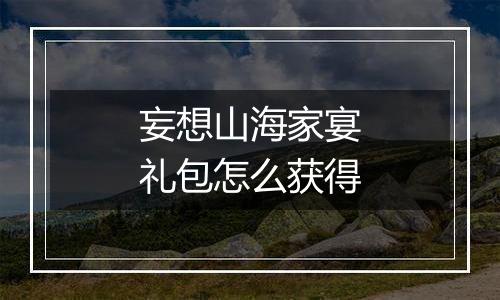 妄想山海家宴礼包怎么获得