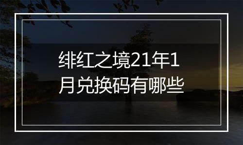 绯红之境21年1月兑换码有哪些