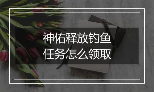 神佑释放钓鱼任务怎么领取