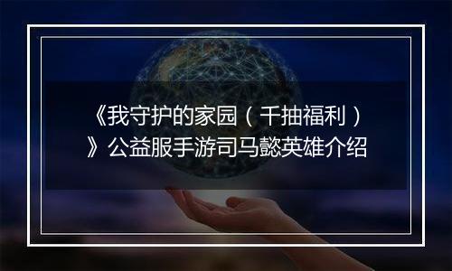《我守护的家园（千抽福利）》公益服手游司马懿英雄介绍